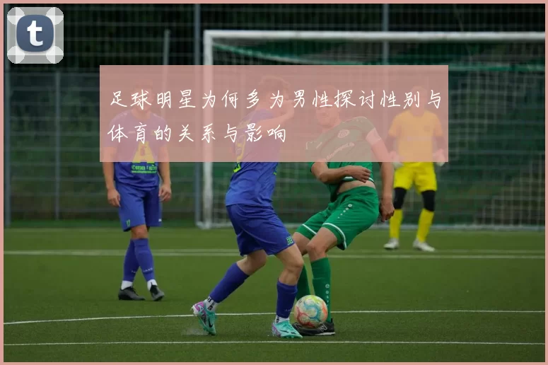 足球明星为何多为男性探讨性别与体育的关系与影响