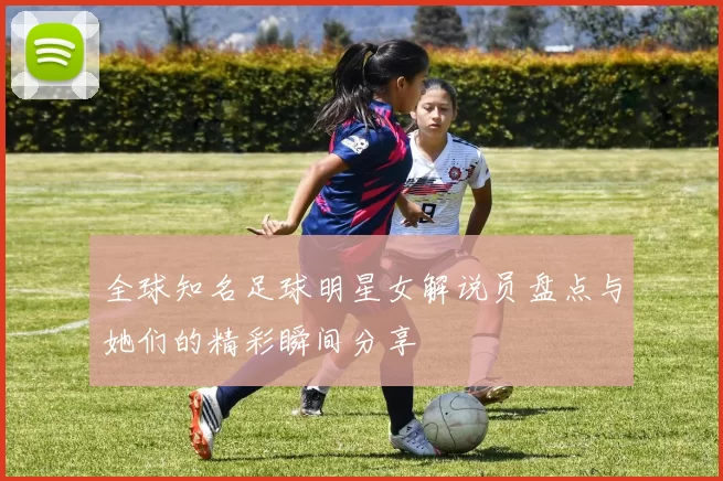 全球知名足球明星女解说员盘点与她们的精彩瞬间分享