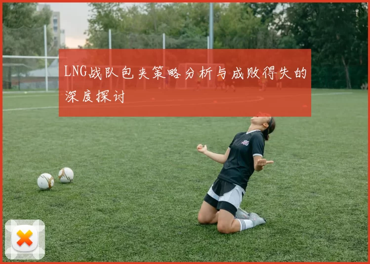 LNG战队包夹策略分析与成败得失的深度探讨
