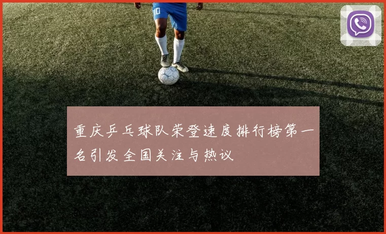 重庆乒乓球队荣登速度排行榜第一名引发全国关注与热议
