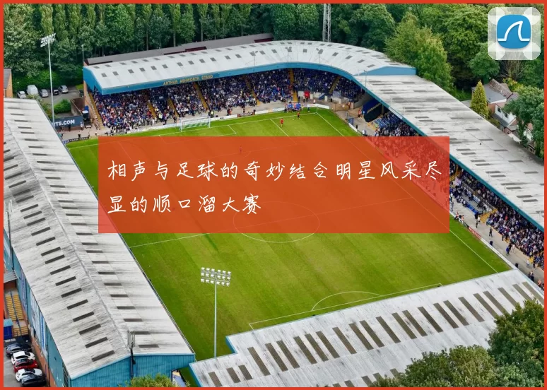 相声与足球的奇妙结合明星风采尽显的顺口溜大赛