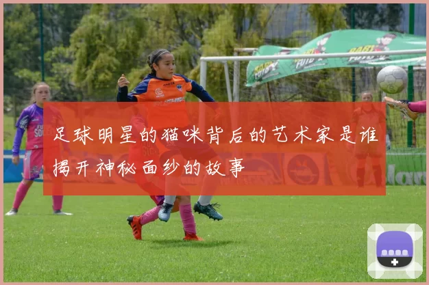 足球明星的猫咪背后的艺术家是谁揭开神秘面纱的故事