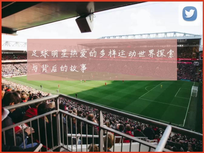 足球明星热爱的多样运动世界探索与背后的故事