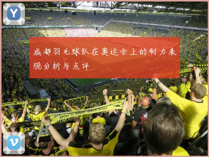 成都羽毛球队在奥运会上的耐力表现分析与点评