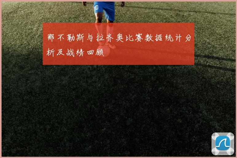 那不勒斯与拉齐奥比赛数据统计分析及战绩回顾