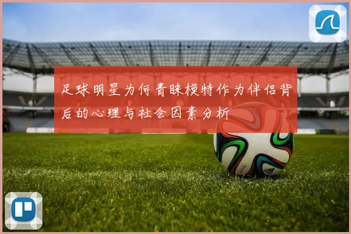 足球明星为何青睐模特作为伴侣背后的心理与社会因素分析
