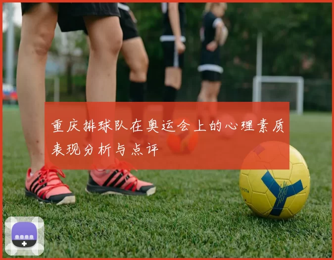 重庆排球队在奥运会上的心理素质表现分析与点评