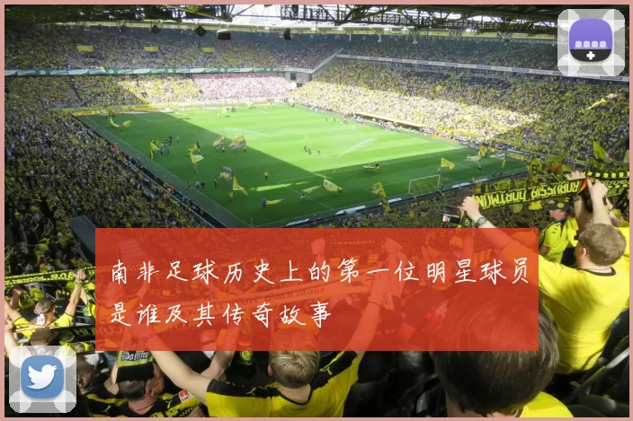 南非足球历史上的第一位明星球员是谁及其传奇故事