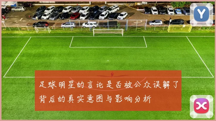 足球明星的言论是否被公众误解了背后的真实意图与影响分析