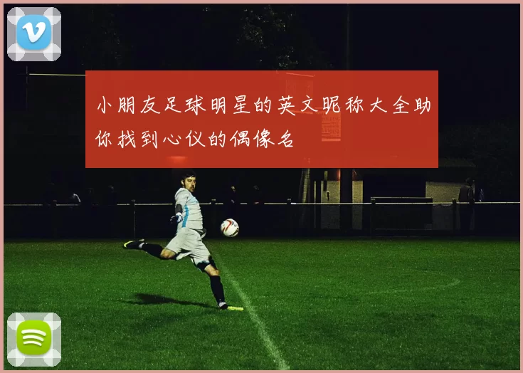 小朋友足球明星的英文昵称大全助你找到心仪的偶像名