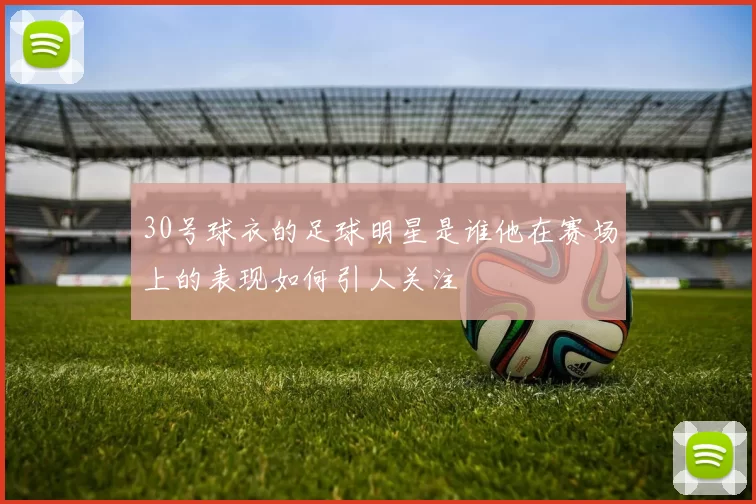 30号球衣的足球明星是谁他在赛场上的表现如何引人关注