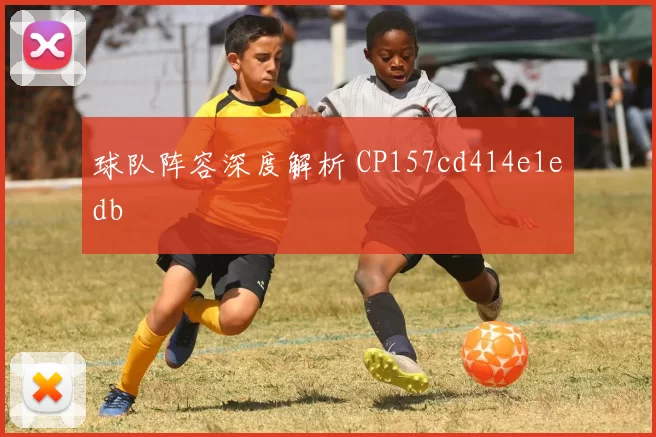 球队阵容深度解析 CP157cd414e1edb