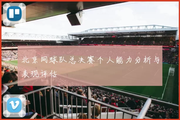 北京网球队总决赛个人能力分析与表现评估