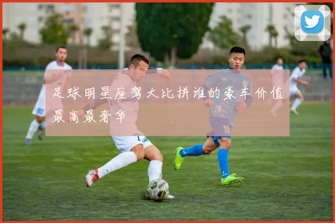 足球明星座驾大比拼谁的豪车价值最高最奢华