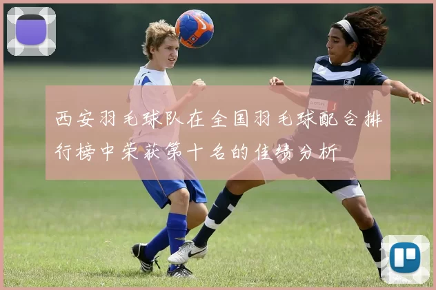 西安羽毛球队在全国羽毛球配合排行榜中荣获第十名的佳绩分析