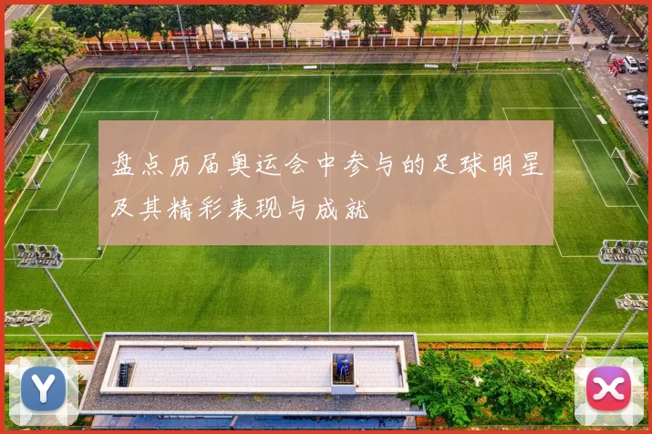 盘点历届奥运会中参与的足球明星及其精彩表现与成就