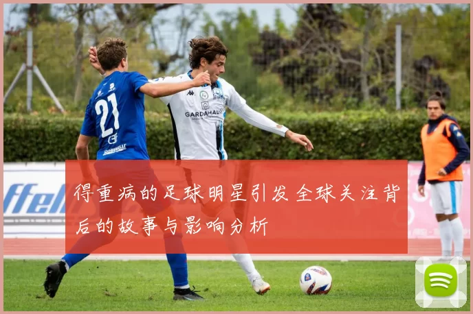 得重病的足球明星引发全球关注背后的故事与影响分析