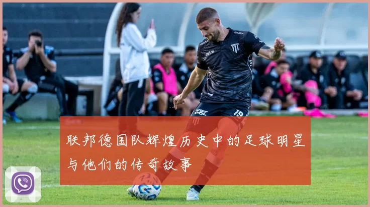 联邦德国队辉煌历史中的足球明星与他们的传奇故事