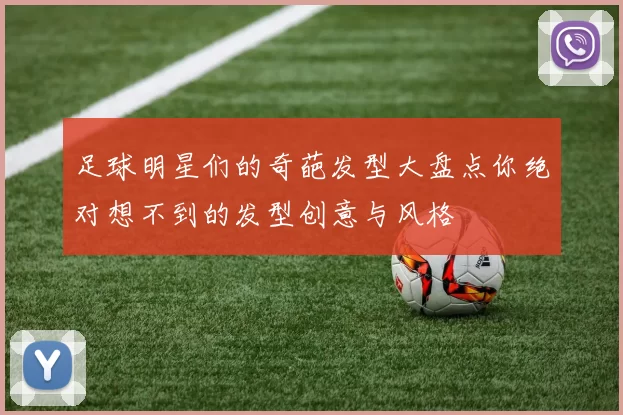 足球明星们的奇葩发型大盘点你绝对想不到的发型创意与风格