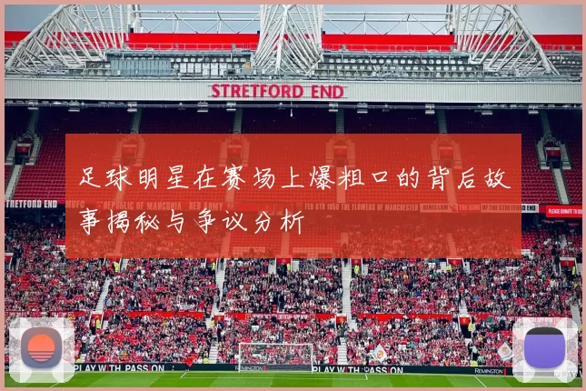 足球明星在赛场上爆粗口的背后故事揭秘与争议分析