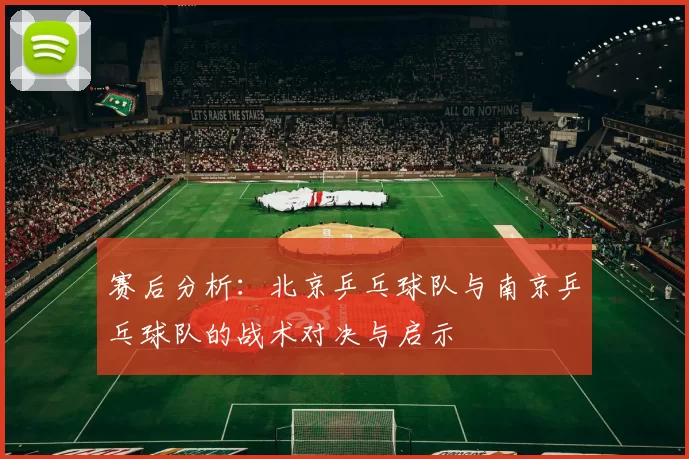 赛后分析：北京乒乓球队与南京乒乓球队的战术对决与启示