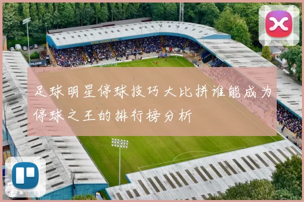 足球明星停球技巧大比拼谁能成为停球之王的排行榜分析