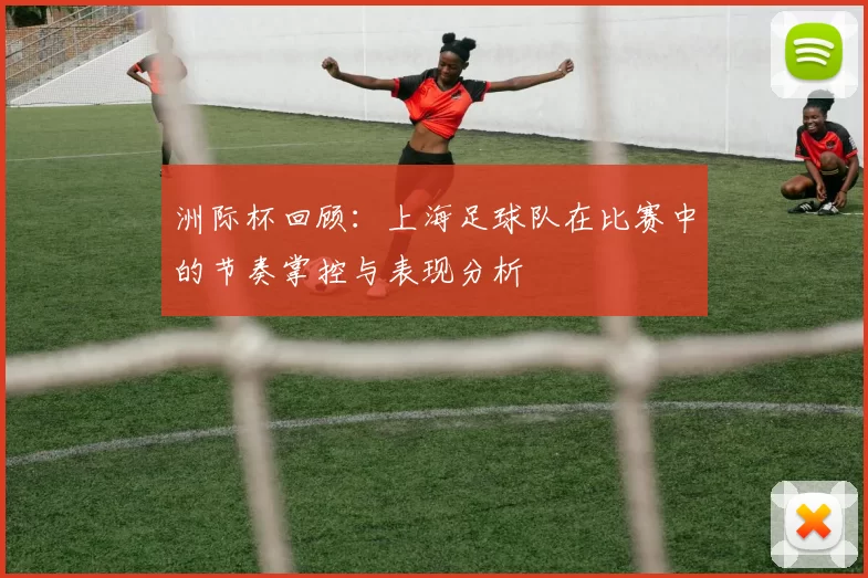 洲际杯回顾：上海足球队在比赛中的节奏掌控与表现分析