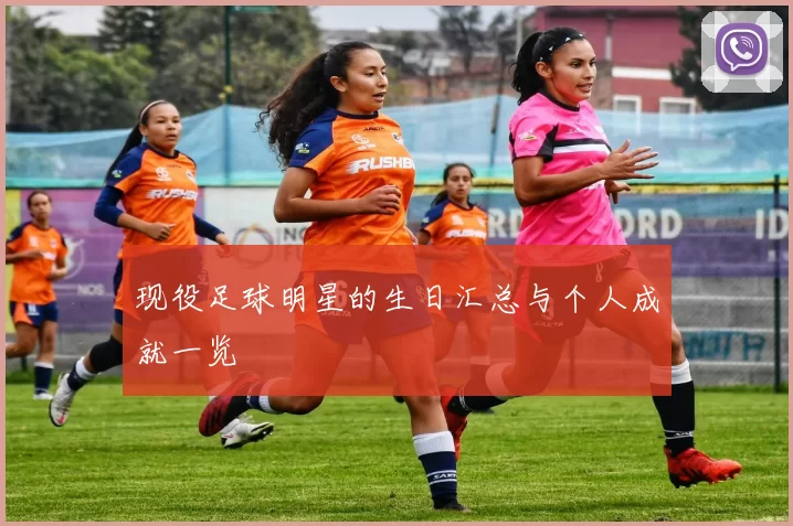现役足球明星的生日汇总与个人成就一览