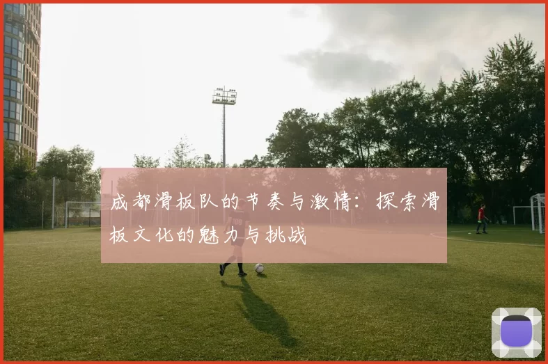 成都滑板队的节奏与激情：探索滑板文化的魅力与挑战