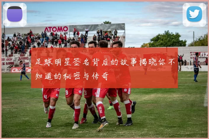 足球明星签名背后的故事揭晓你不知道的秘密与传奇