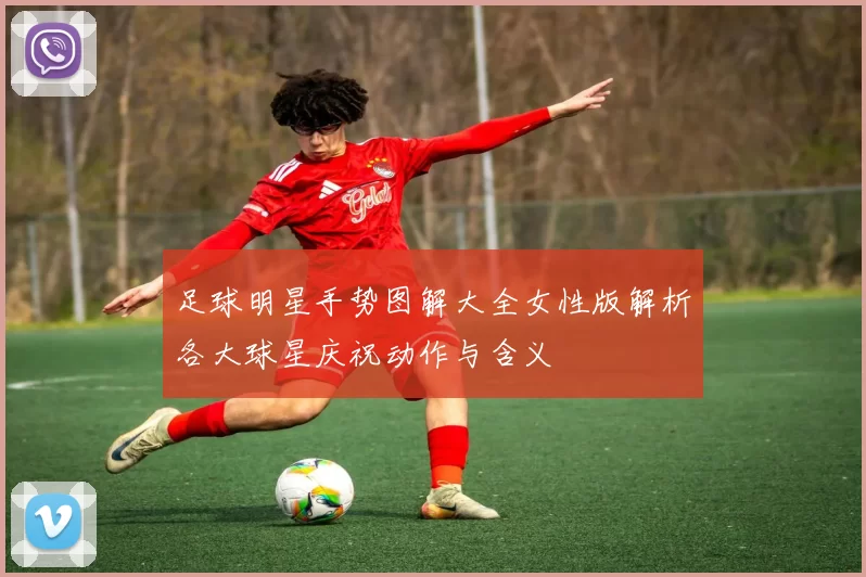 足球明星手势图解大全女性版解析各大球星庆祝动作与含义