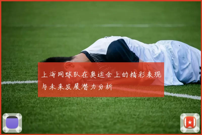 上海网球队在奥运会上的精彩表现与未来发展潜力分析