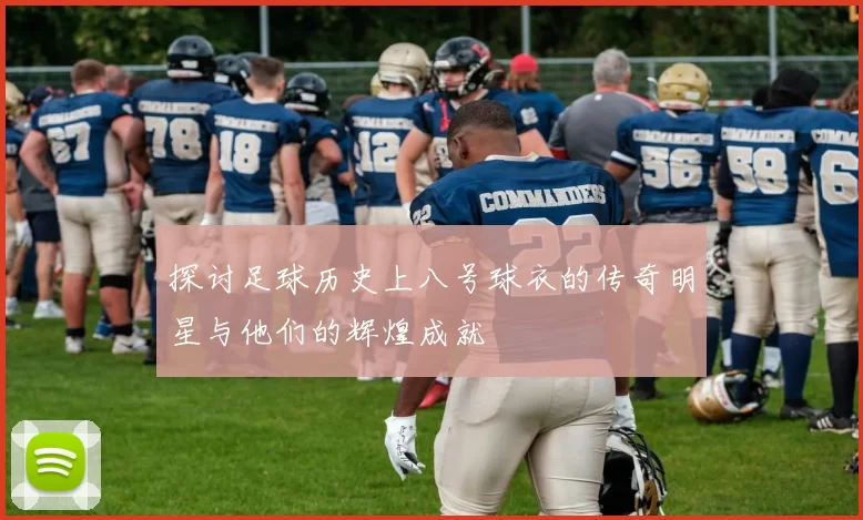 探讨足球历史上八号球衣的传奇明星与他们的辉煌成就