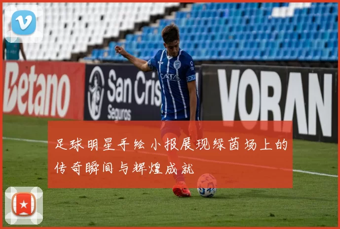 足球明星手绘小报展现绿茵场上的传奇瞬间与辉煌成就