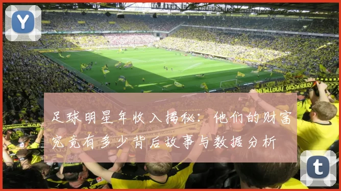 足球明星年收入揭秘：他们的财富究竟有多少背后故事与数据分析