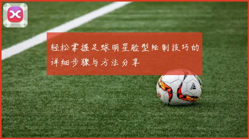 轻松掌握足球明星脸型绘制技巧的详细步骤与方法分享