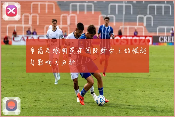 华裔足球明星在国际舞台上的崛起与影响力分析