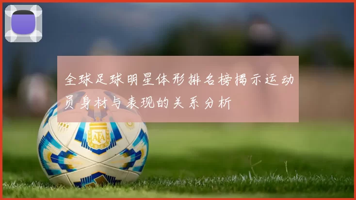 全球足球明星体形排名榜揭示运动员身材与表现的关系分析