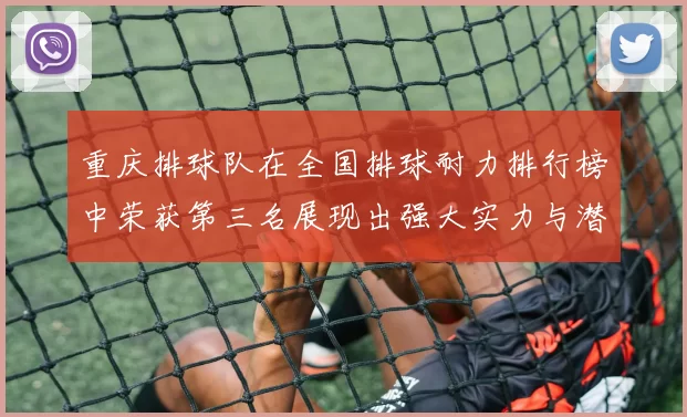 重庆排球队在全国排球耐力排行榜中荣获第三名展现出强大实力与潜力
