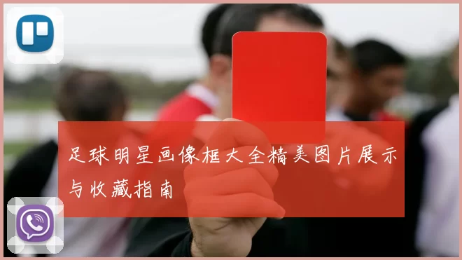 足球明星画像框大全精美图片展示与收藏指南