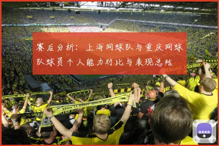 赛后分析：上海网球队与重庆网球队球员个人能力对比与表现总结