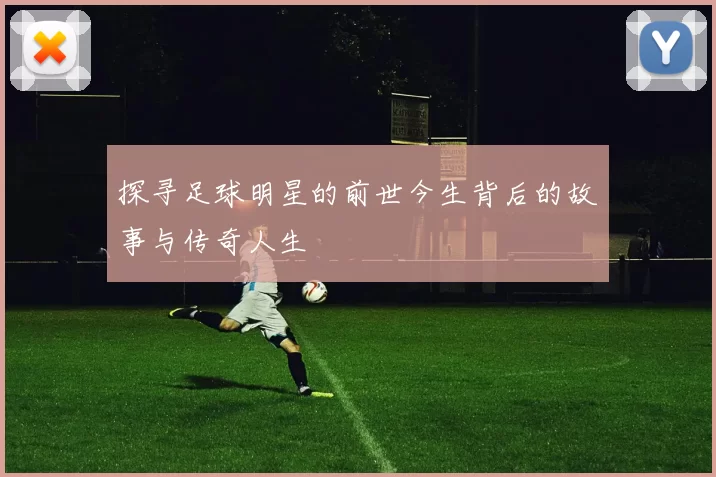 探寻足球明星的前世今生背后的故事与传奇人生