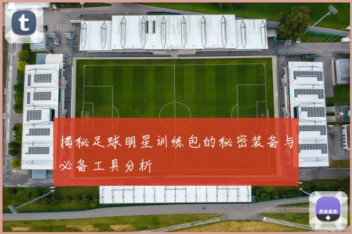 揭秘足球明星训练包的秘密装备与必备工具分析