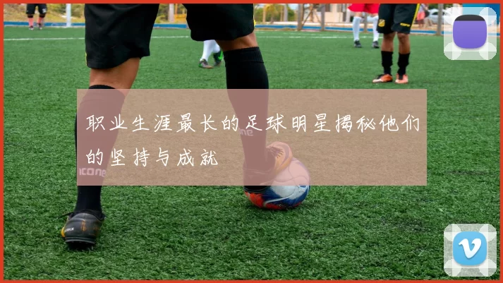 职业生涯最长的足球明星揭秘他们的坚持与成就