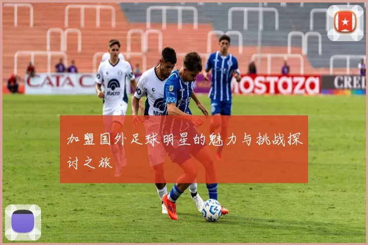 加盟国外足球明星的魅力与挑战探讨之旅