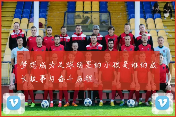 梦想成为足球明星的小孩是谁的成长故事与奋斗历程