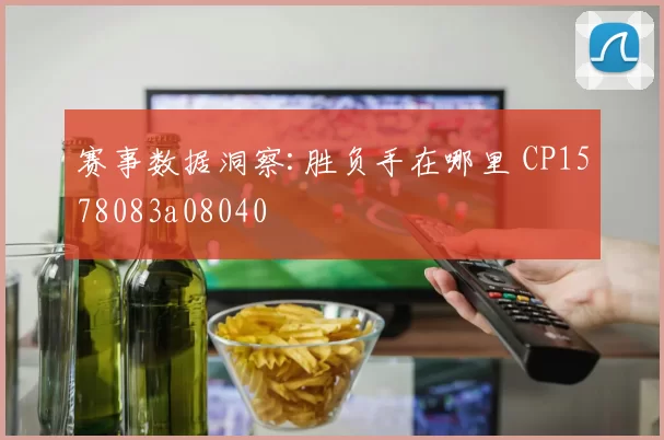赛事数据洞察:胜负手在哪里 CP1578083a08040