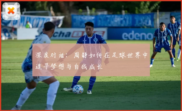 深度对话：周静如何在足球世界中追寻梦想与自我成长